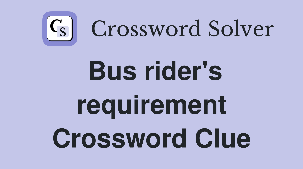Bus rider's requirement Crossword Clue