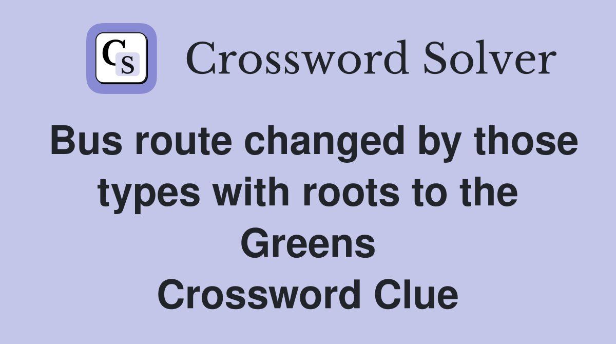 Bus route changed by those types with roots to the Greens Crossword Clue