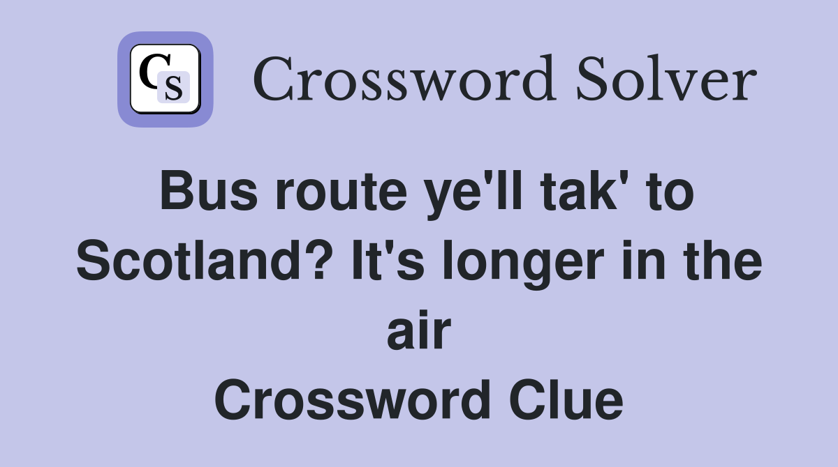 Bus route ye'll tak' to Scotland? It's longer in the air Crossword Clue