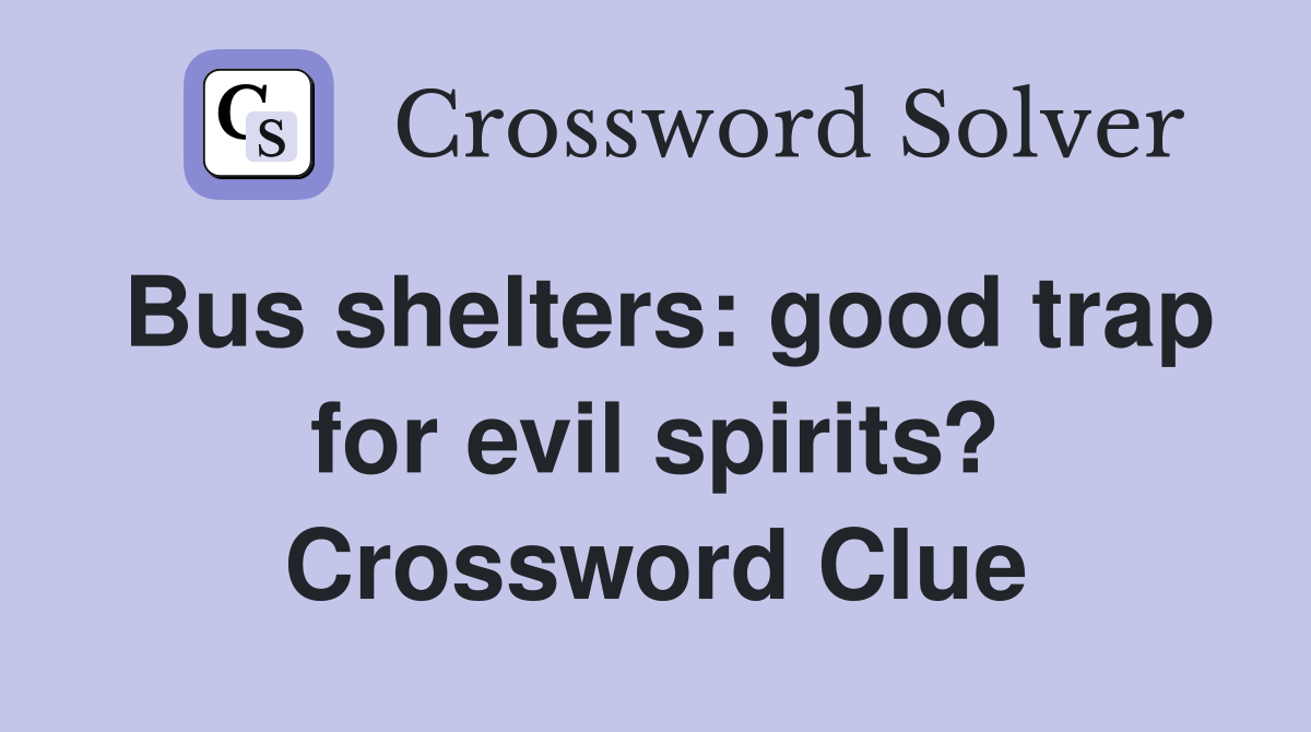 Bus shelters: good trap for evil spirits? Crossword Clue