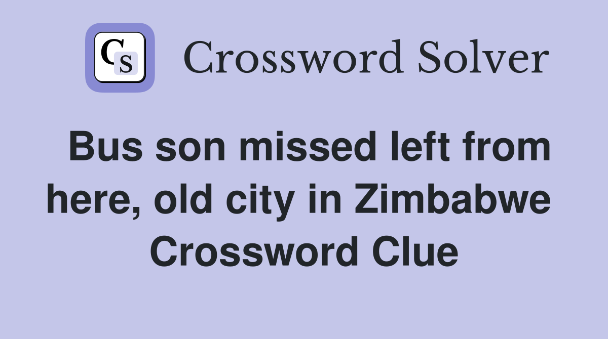 Bus son missed left from here, old city in Zimbabwe  Crossword Clue