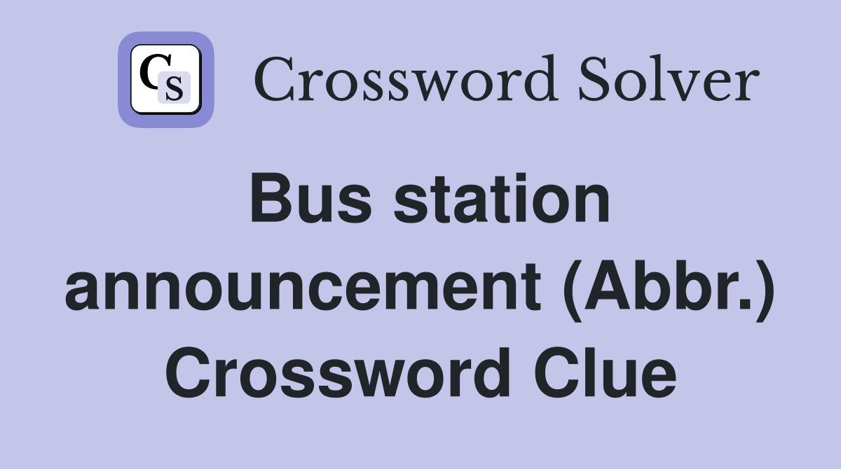 Bus station announcement (Abbr.) Crossword Clue