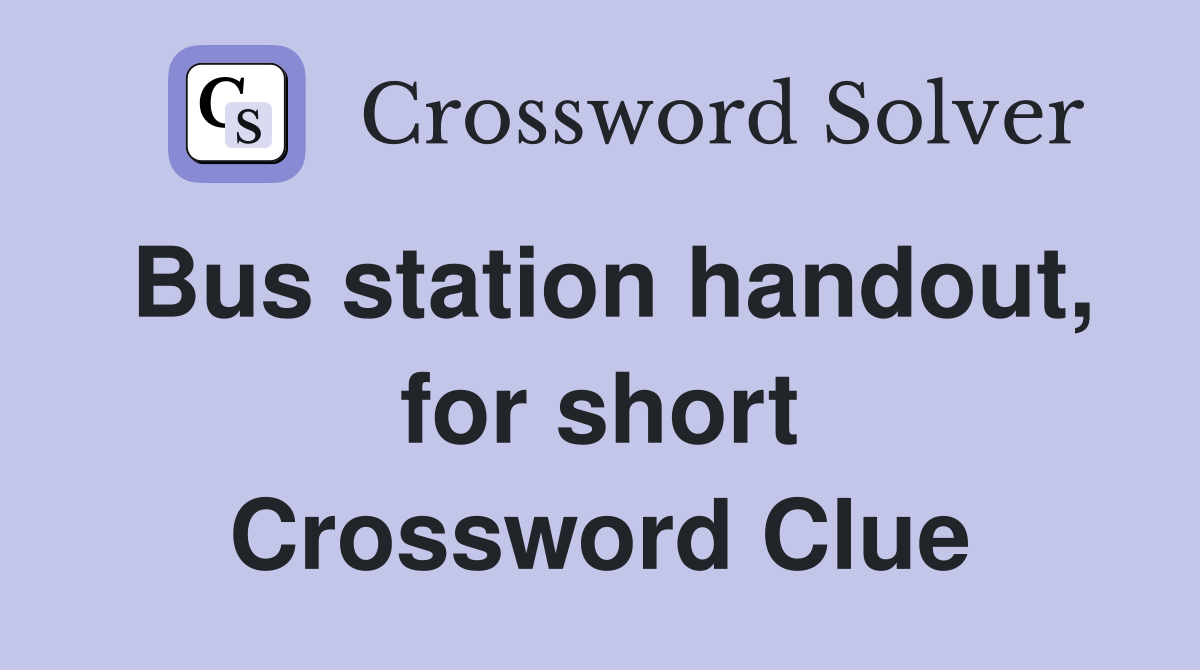 Bus station handout, for short Crossword Clue