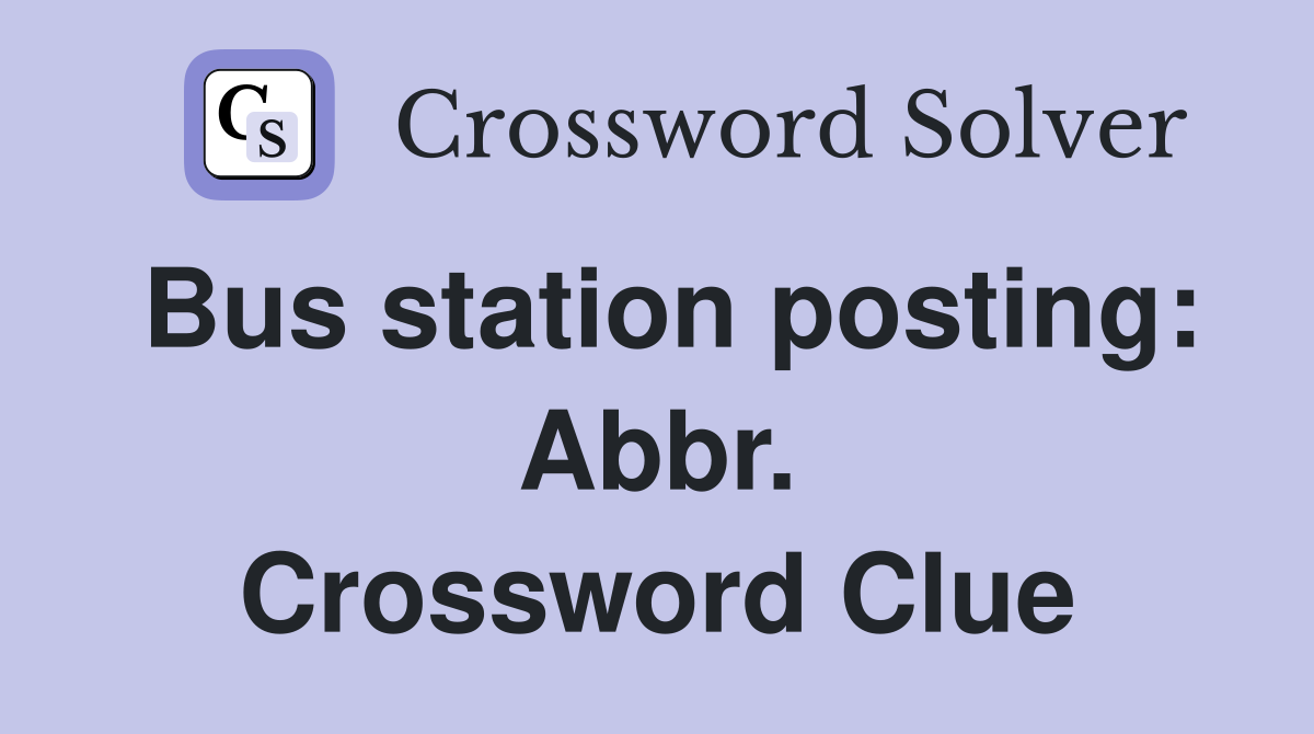 Bus station posting: Abbr. Crossword Clue