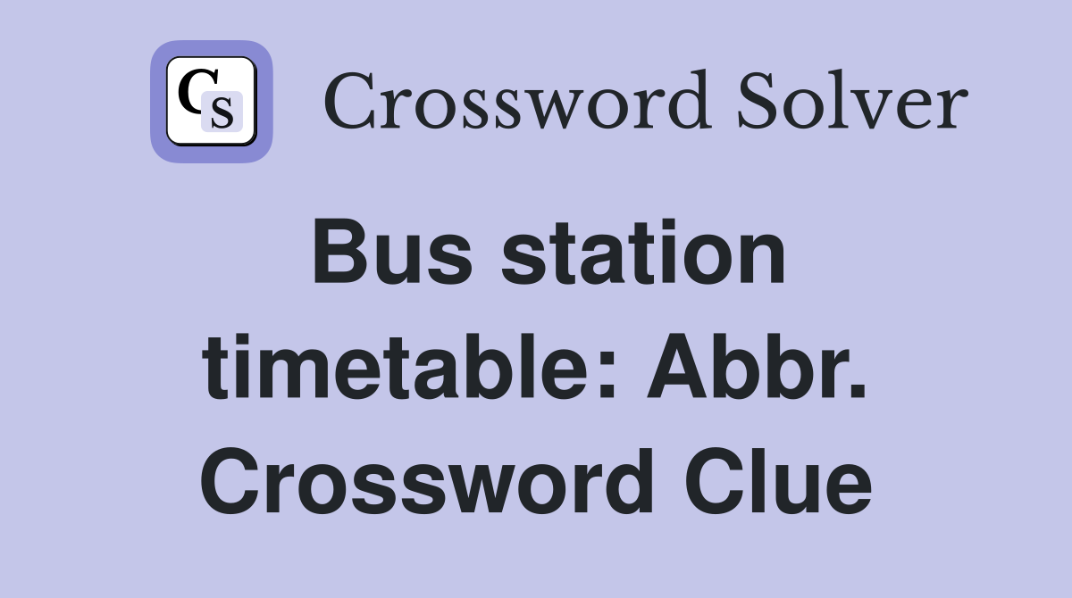 Bus station timetable: Abbr. Crossword Clue