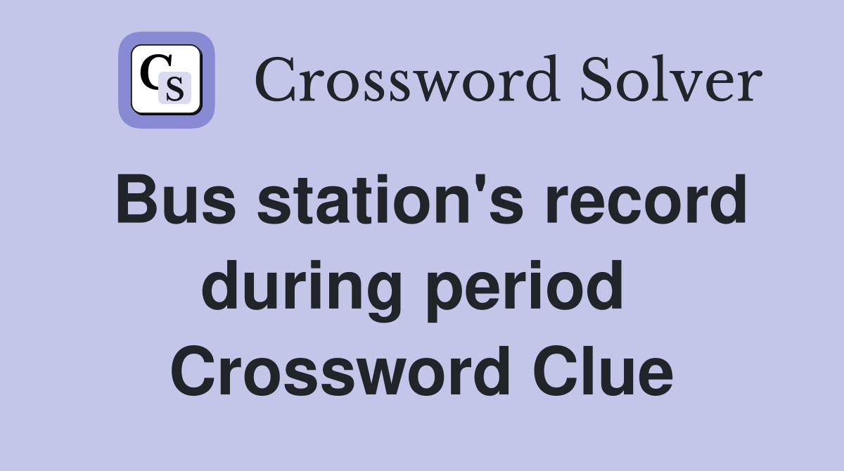 Bus station's record during period  Crossword Clue