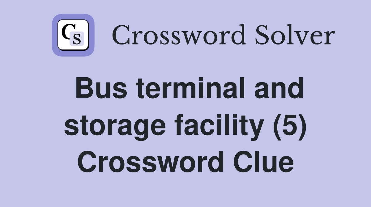 Bus terminal and storage facility (5) Crossword Clue Answers