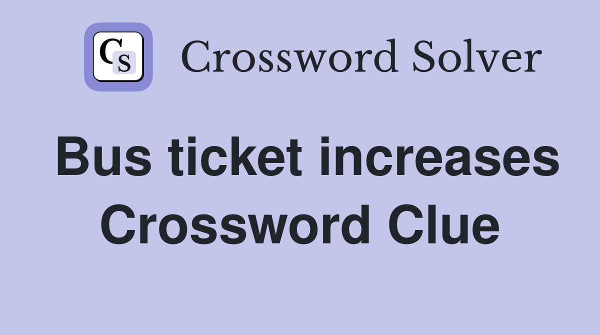 Bus ticket increases Crossword Clue