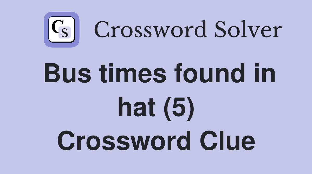 Bus times found in hat (5) Crossword Clue