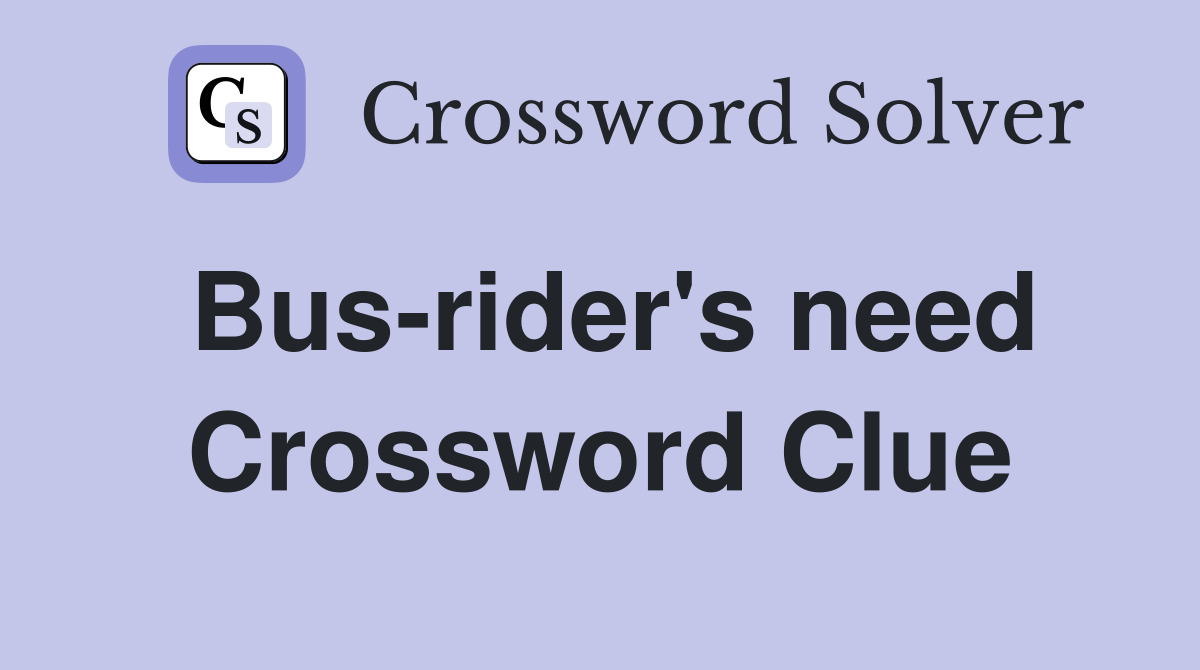 Bus-rider's need Crossword Clue