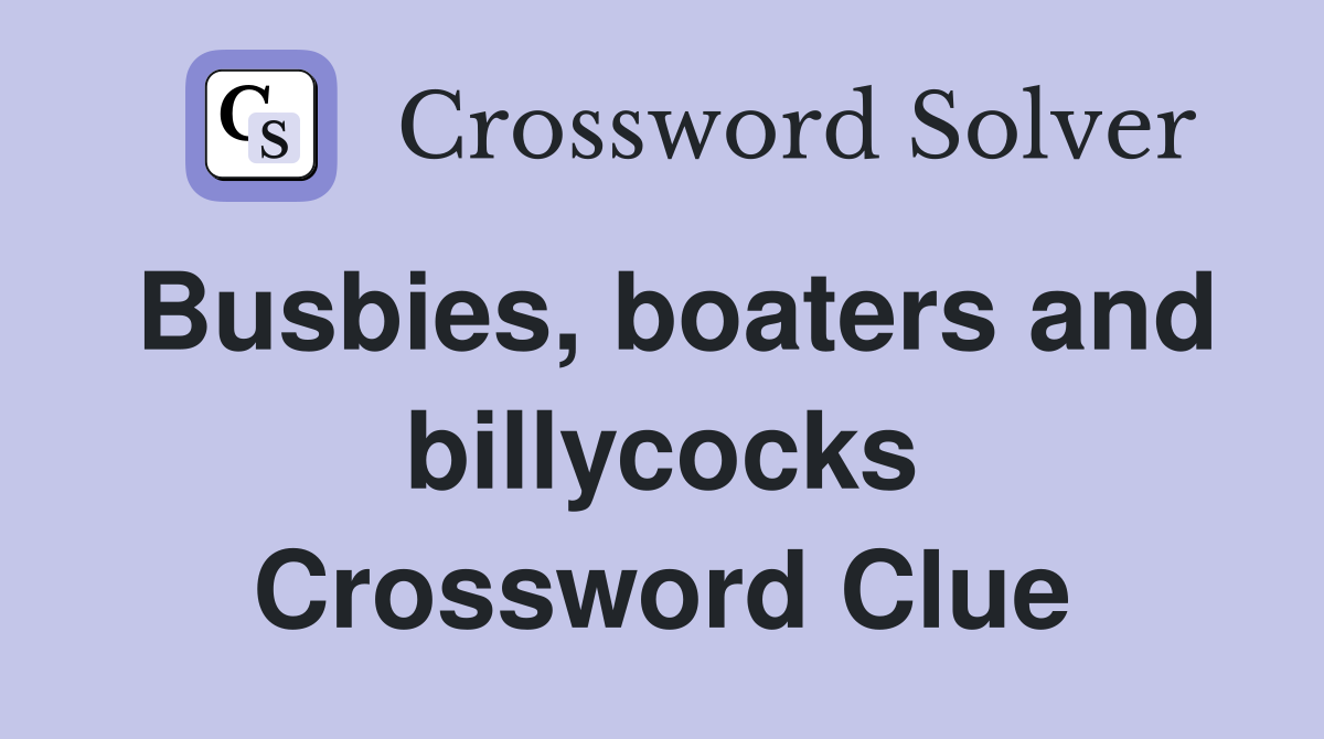 Busbies, boaters and billycocks Crossword Clue