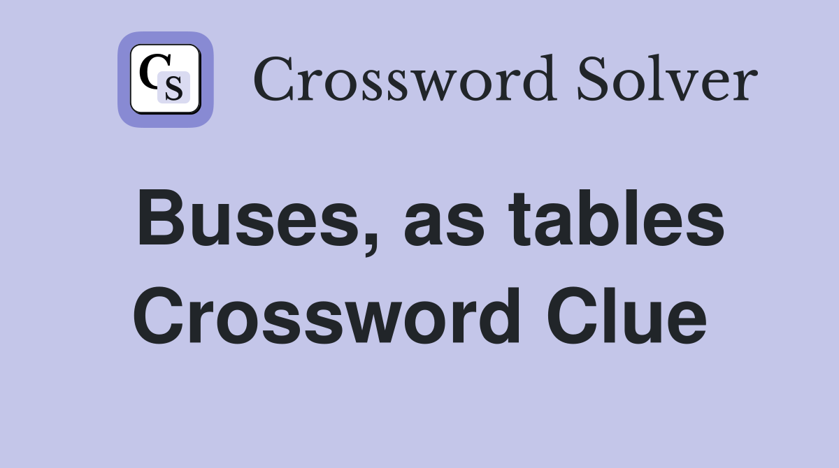 Buses, as tables Crossword Clue