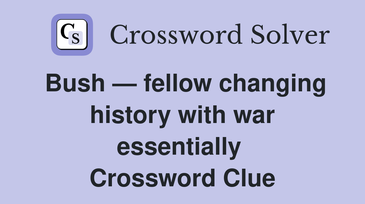 Bush — fellow changing history with war essentially  Crossword Clue