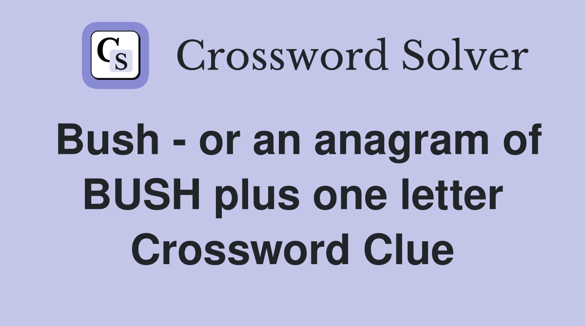 Bush - or an anagram of BUSH plus one letter Crossword Clue