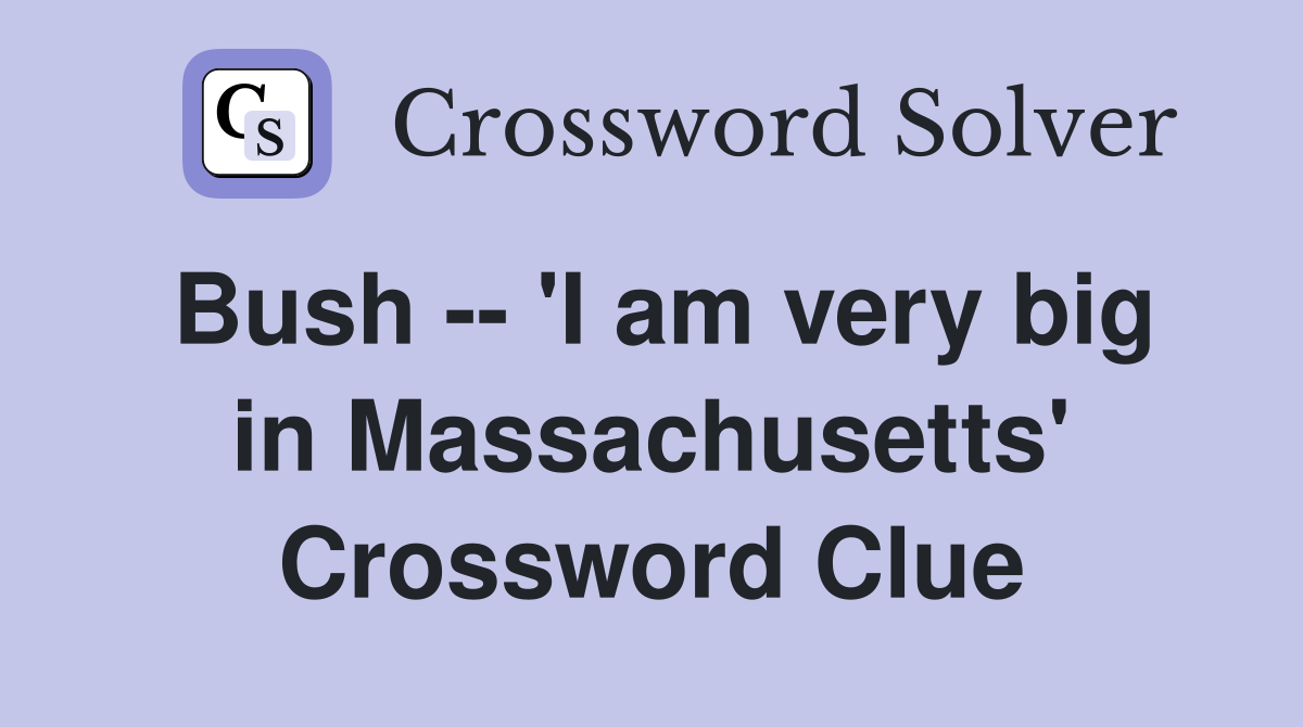 Bush -- 'I am very big in Massachusetts' Crossword Clue