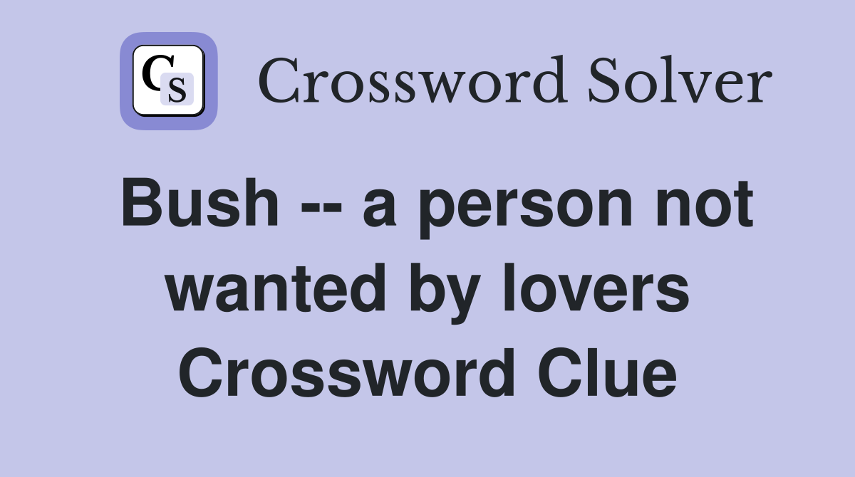 Bush -- a person not wanted by lovers Crossword Clue