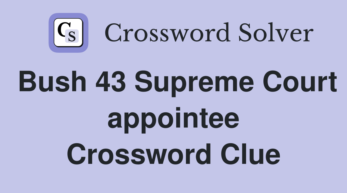 Bush 43 Supreme Court appointee Crossword Clue