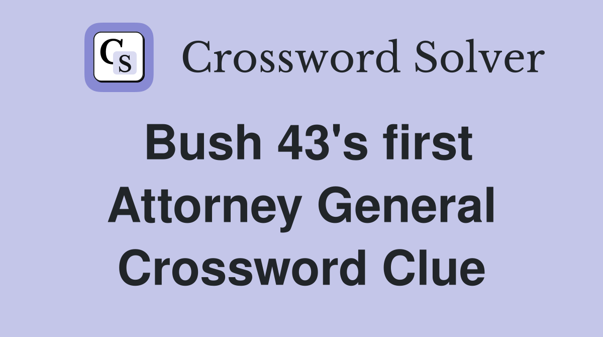Bush 43's first Attorney General Crossword Clue