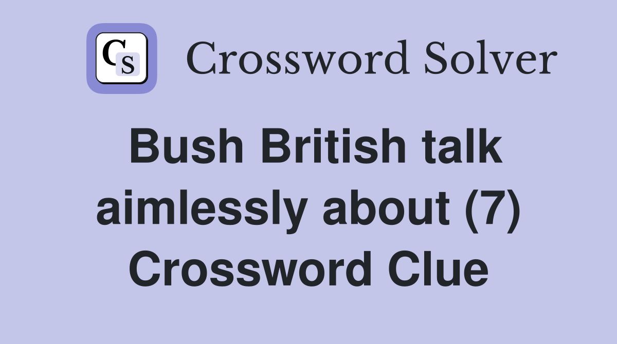 Bush British talk aimlessly about (7) Crossword Clue