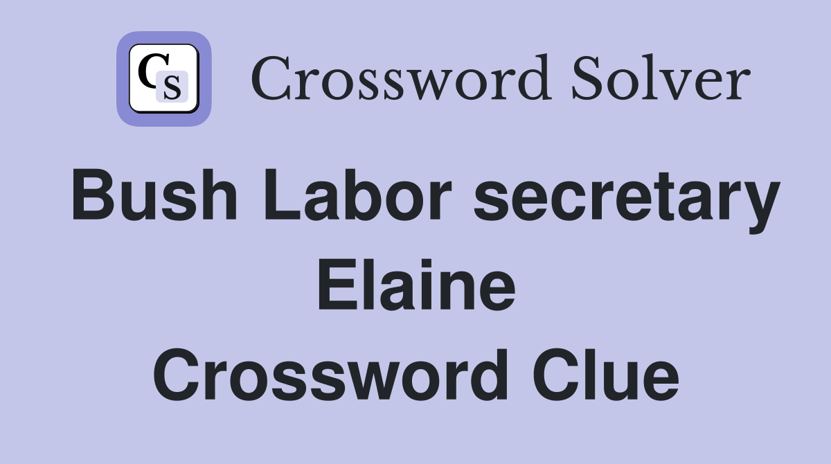 Bush Labor secretary Elaine Crossword Clue