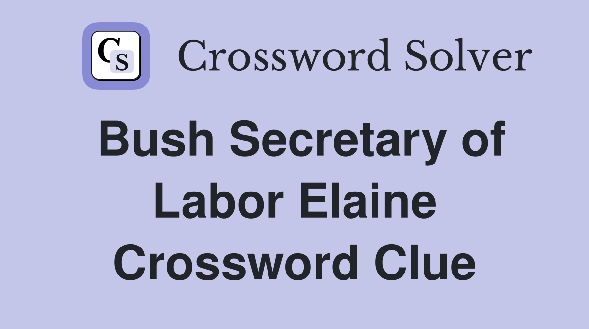 Bush Secretary of Labor Elaine Crossword Clue