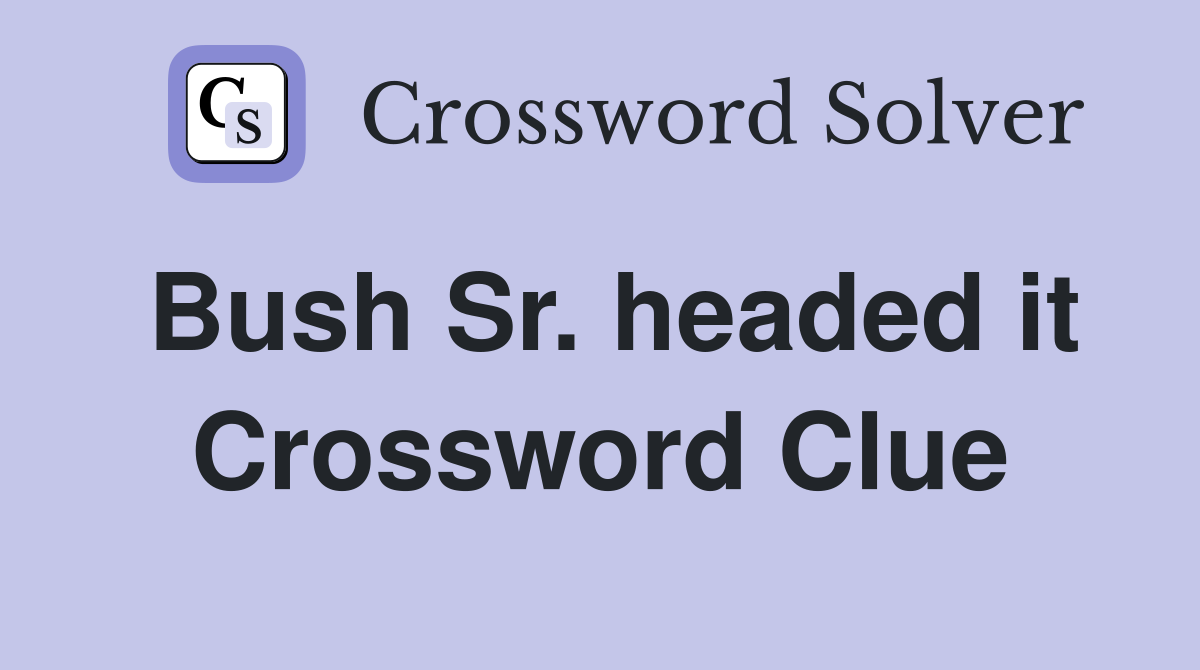 Bush Sr. headed it Crossword Clue