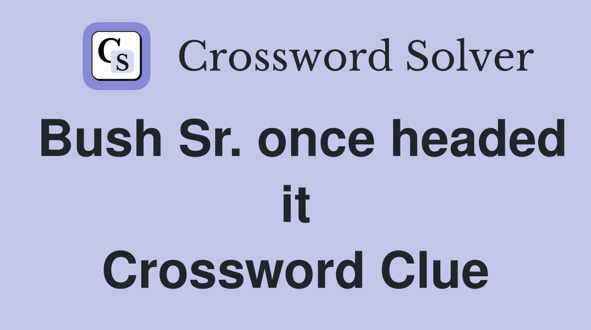 Bush Sr. once headed it Crossword Clue