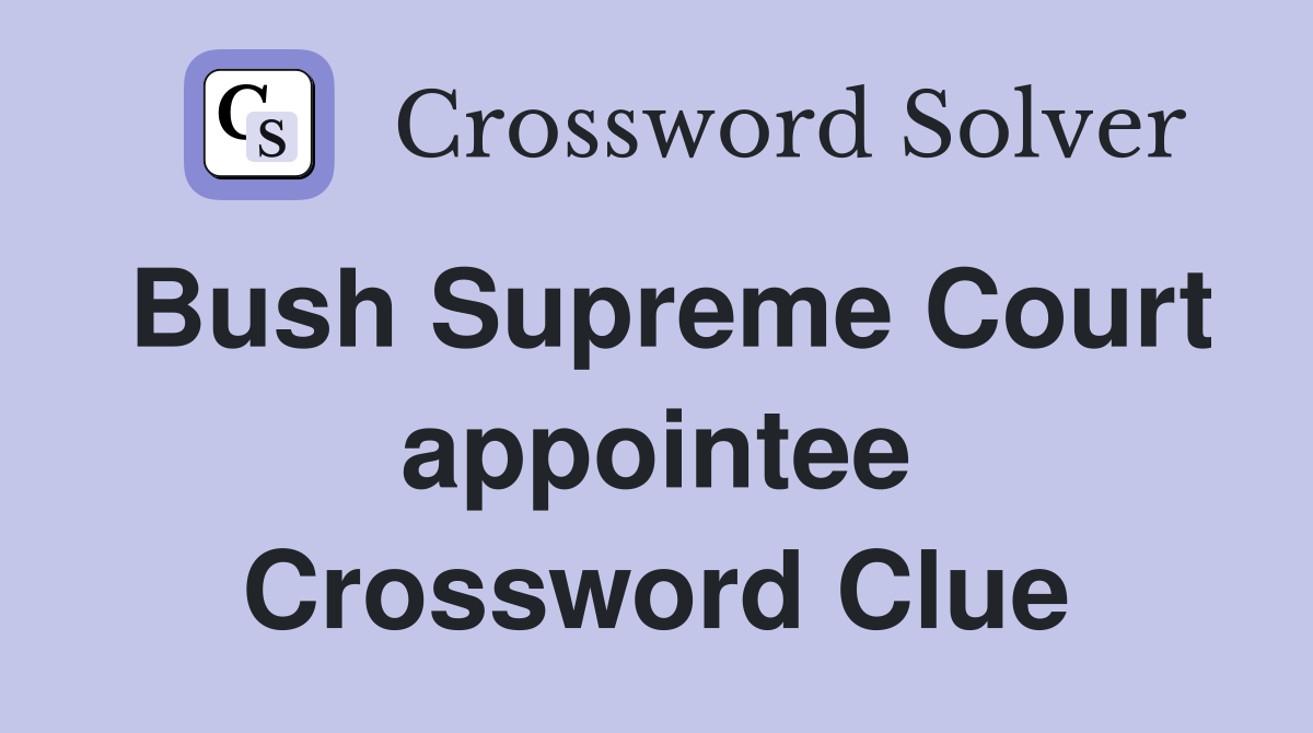 Bush Supreme Court appointee Crossword Clue