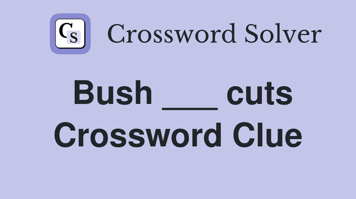 Bush ___ cuts Crossword Clue