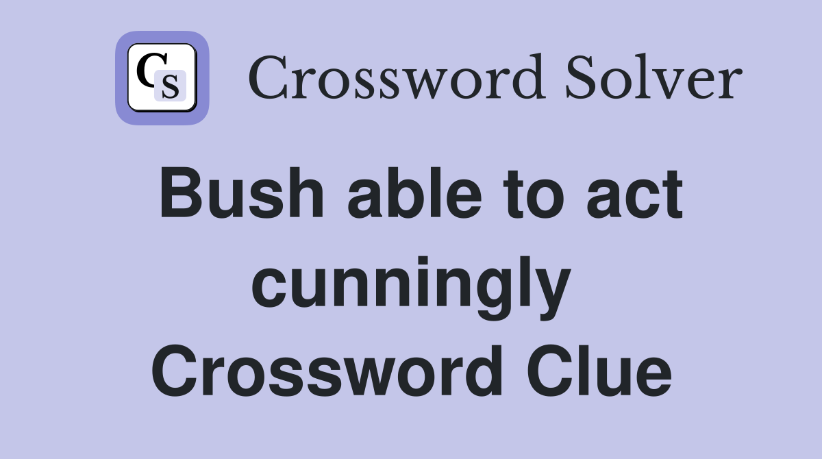 Bush able to act cunningly Crossword Clue