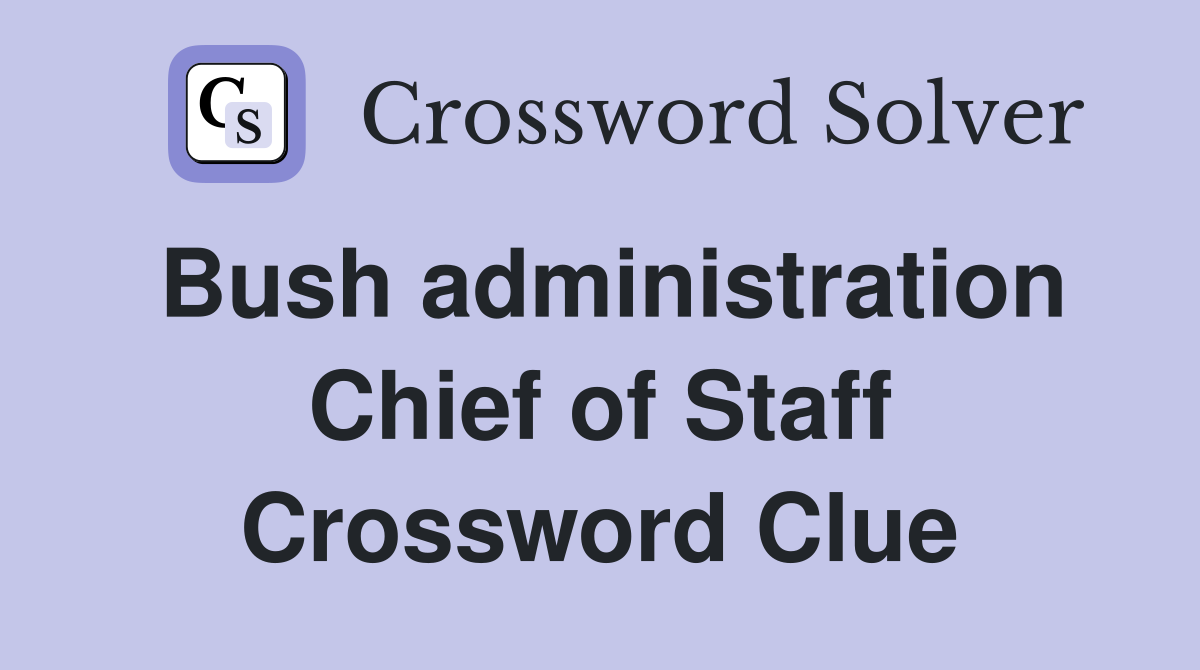 Bush administration Chief of Staff Crossword Clue