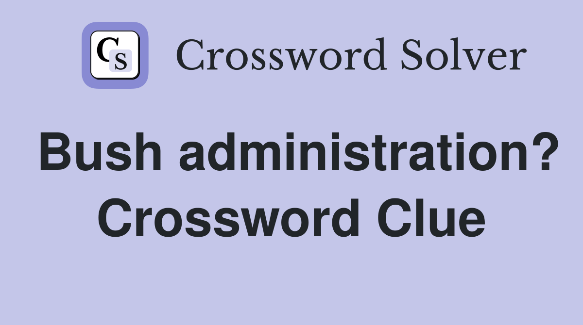 Bush administration? Crossword Clue
