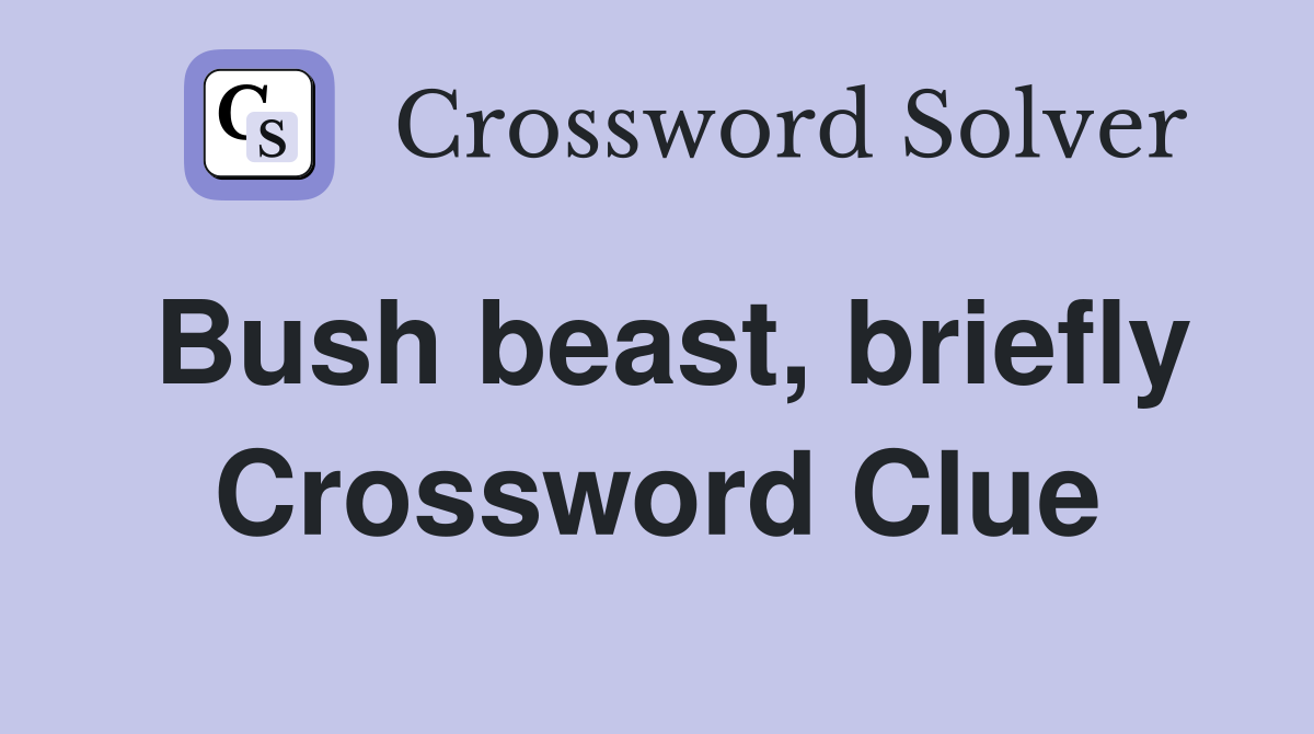 Bush beast, briefly Crossword Clue
