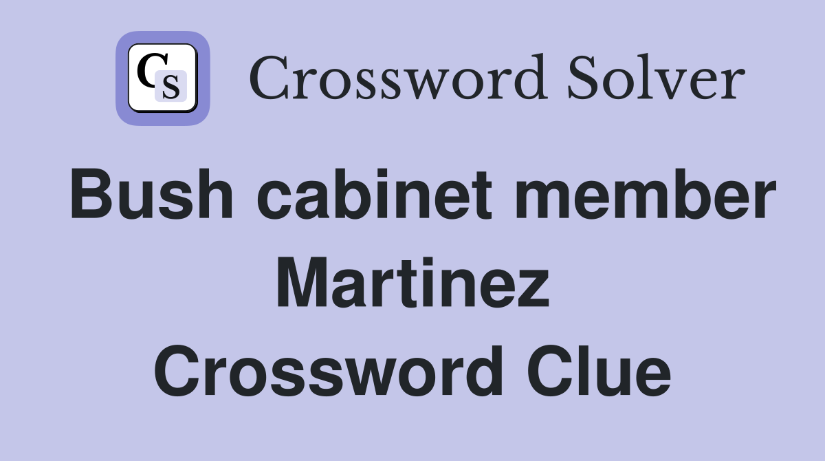 Bush cabinet member Martinez Crossword Clue