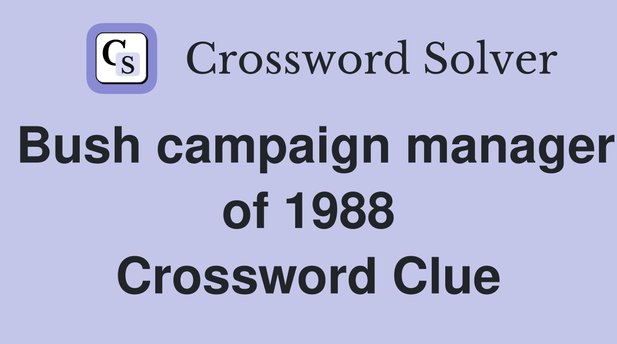 Bush campaign manager of 1988 Crossword Clue