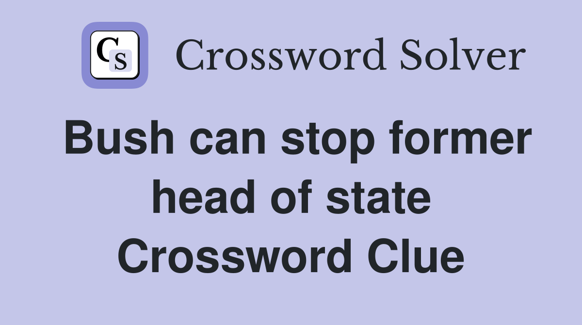 Bush can stop former head of state Crossword Clue