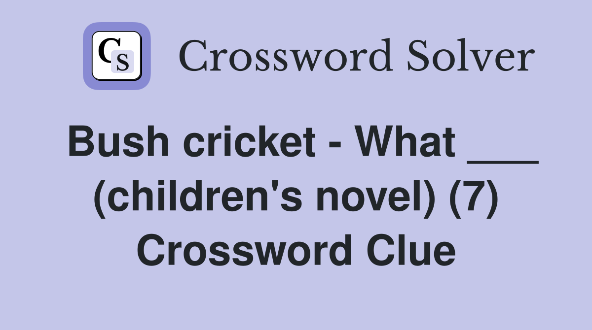 Bush cricket - What ___ (children's novel) (7) Crossword Clue
