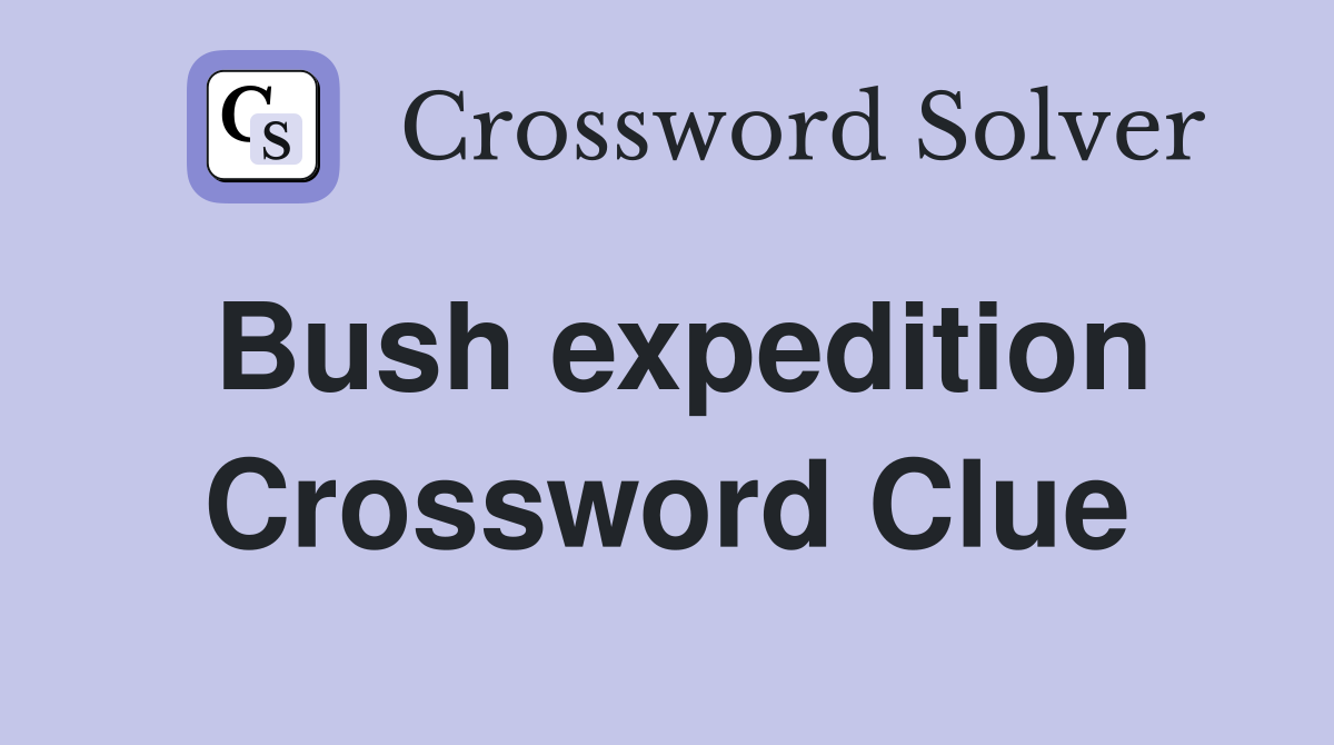Bush expedition Crossword Clue