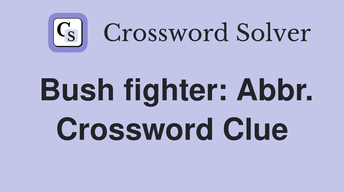 Bush fighter: Abbr. Crossword Clue