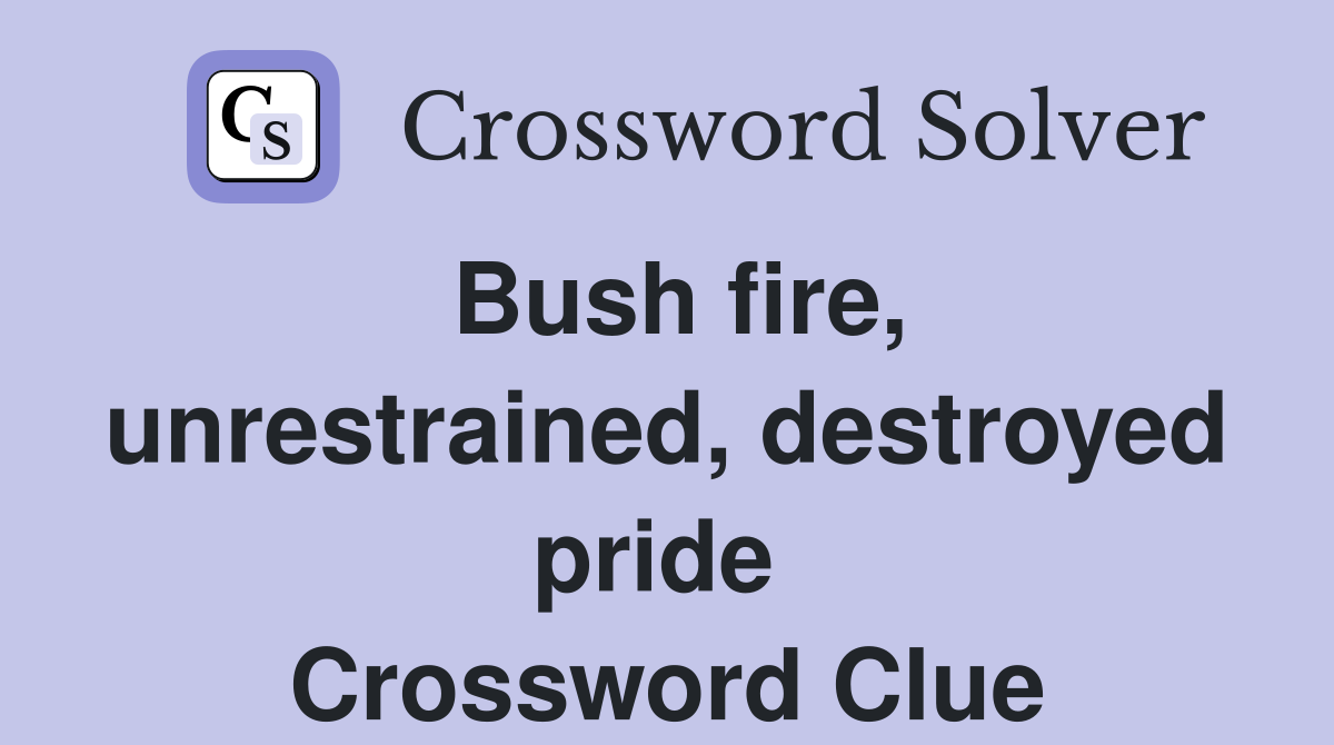 Bush fire, unrestrained, destroyed pride  Crossword Clue
