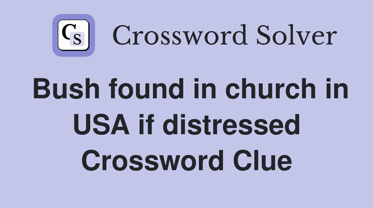 Bush found in church in USA if distressed Crossword Clue