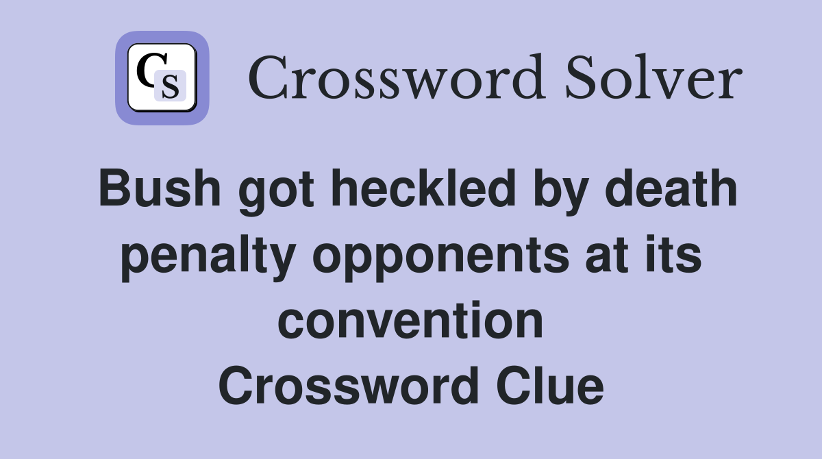 Bush got heckled by death penalty opponents at its convention Crossword Clue
