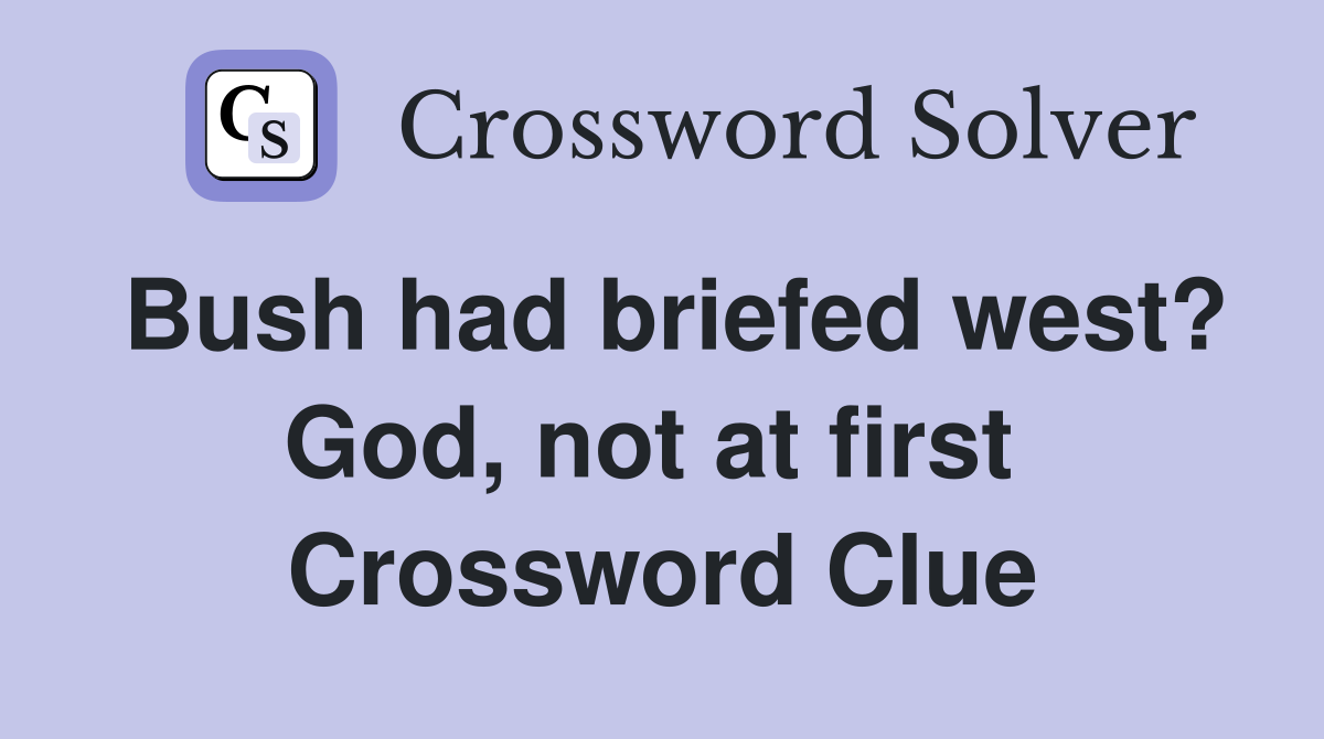 Bush had briefed west? God, not at first  Crossword Clue