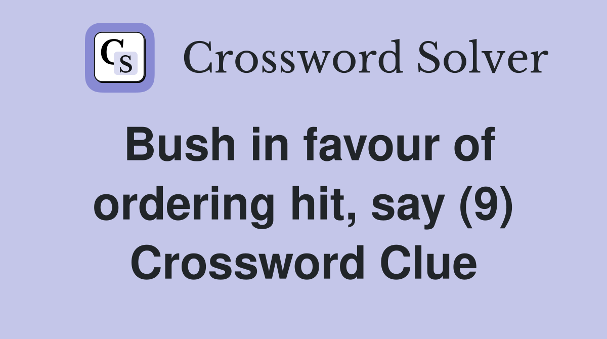 Bush in favour of ordering hit, say (9) Crossword Clue