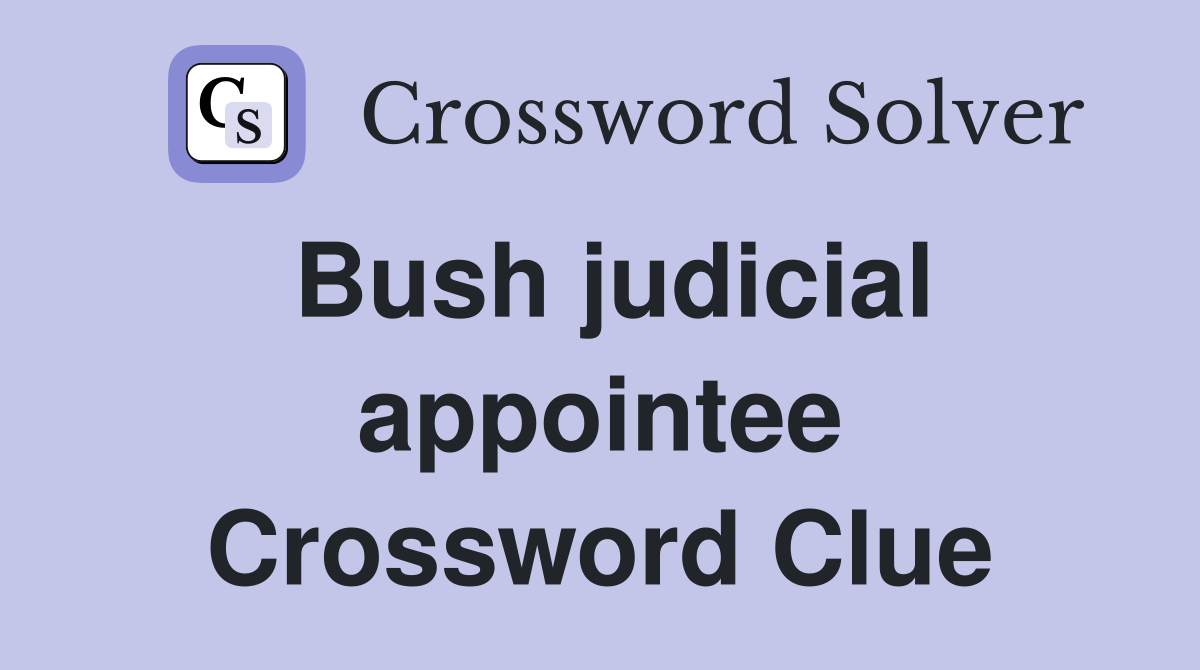 Bush judicial appointee Crossword Clue