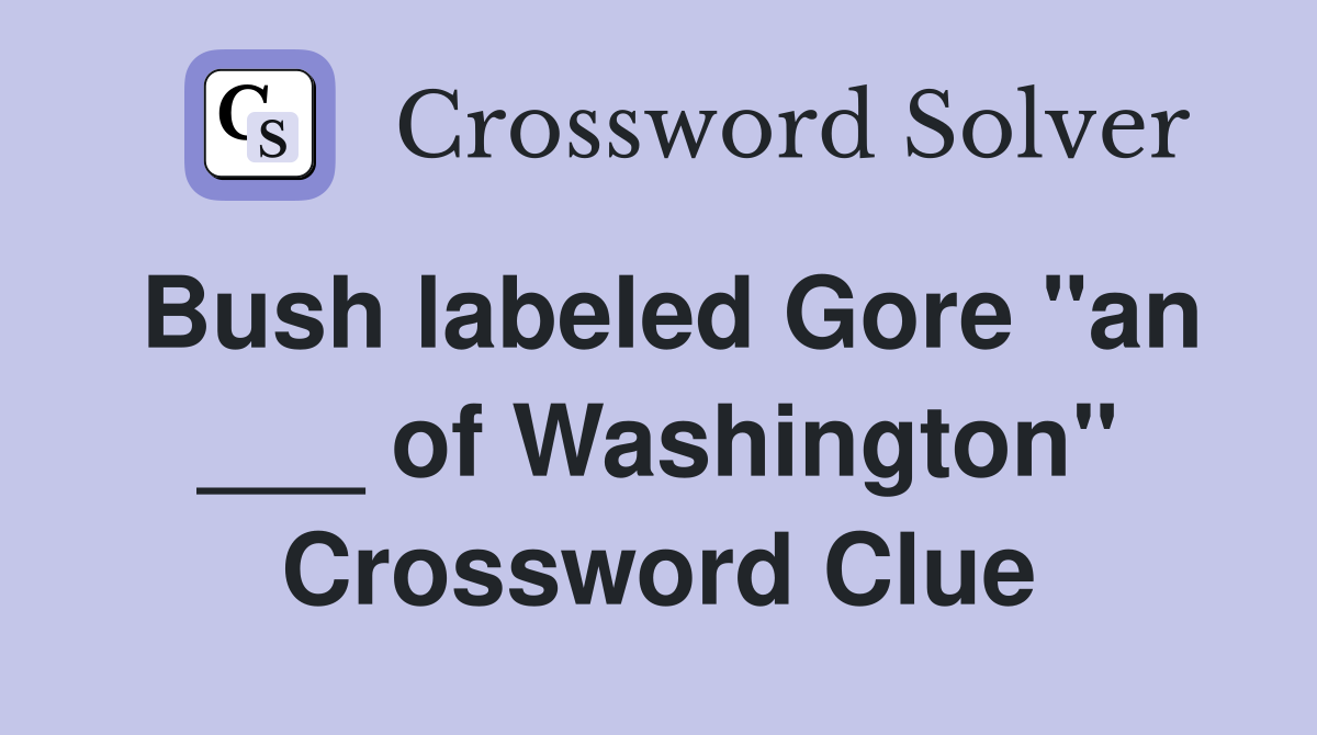 Bush labeled Gore "an ___ of Washington" Crossword Clue