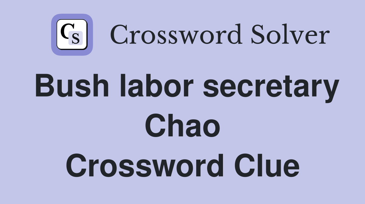 Bush labor secretary Chao Crossword Clue