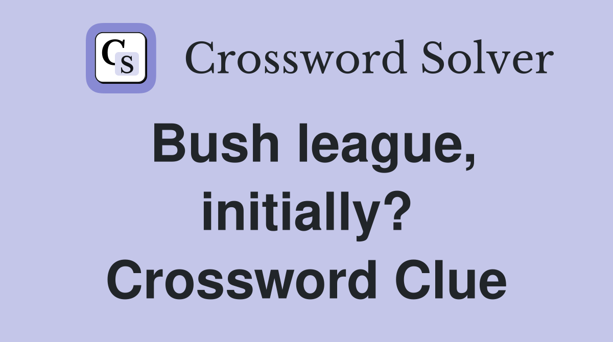 Bush league, initially? Crossword Clue