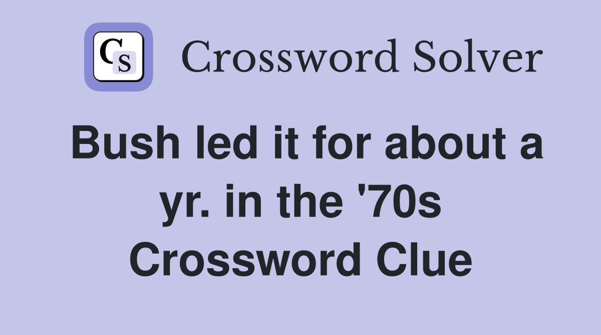 Bush led it for about a yr. in the '70s Crossword Clue