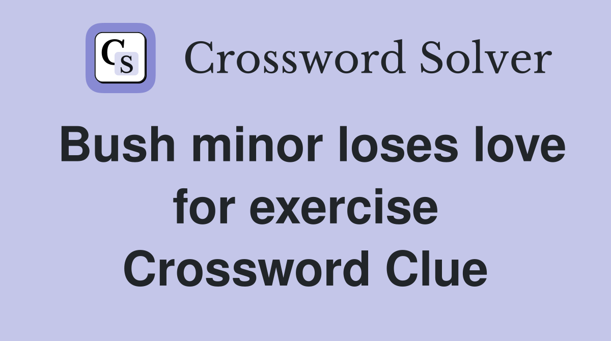 Bush minor loses love for exercise Crossword Clue